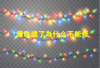 燈珠壞了為什么不能修 為什么燈珠老壞